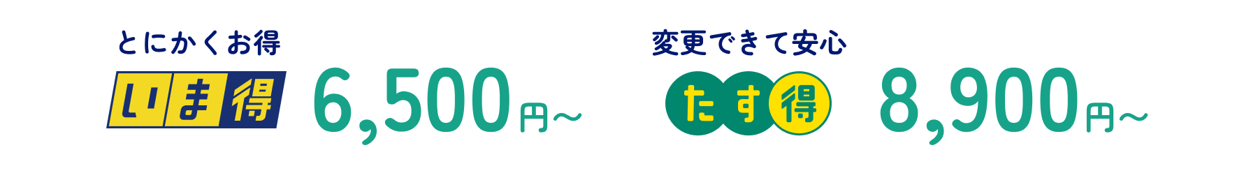 とにかくお得 いま得6,500円〜 変更できて安心 たす得8,900円〜